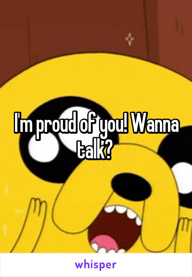 I'm proud of you! Wanna talk? 