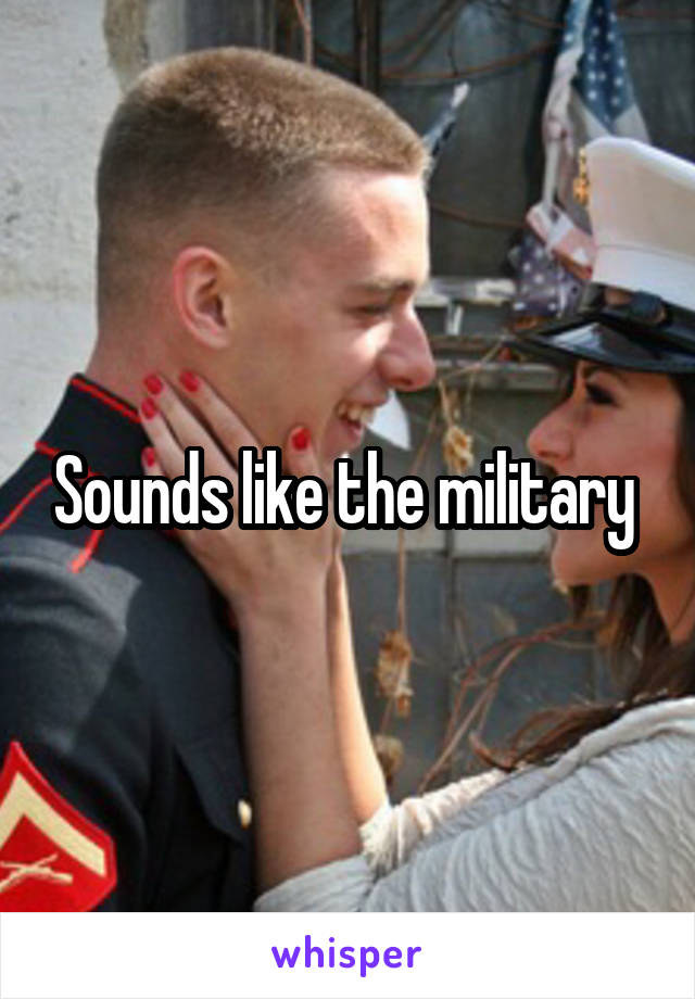 Sounds like the military 