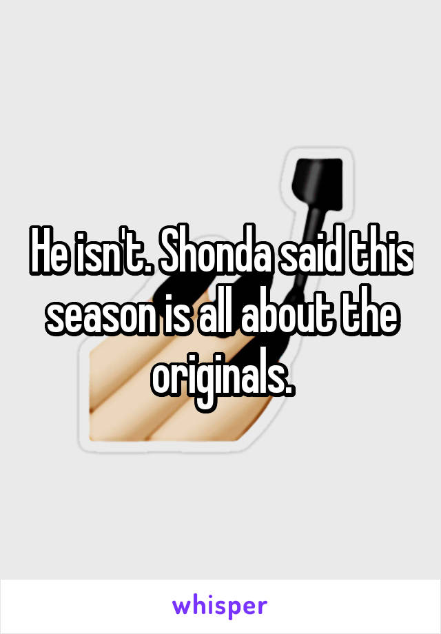 He isn't. Shonda said this season is all about the originals.