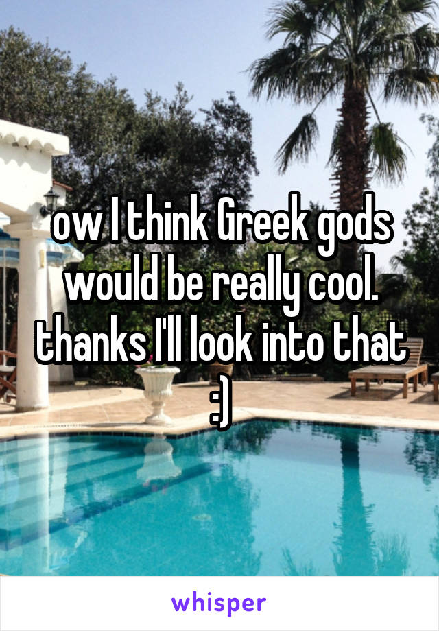 ow I think Greek gods would be really cool. thanks I'll look into that :)