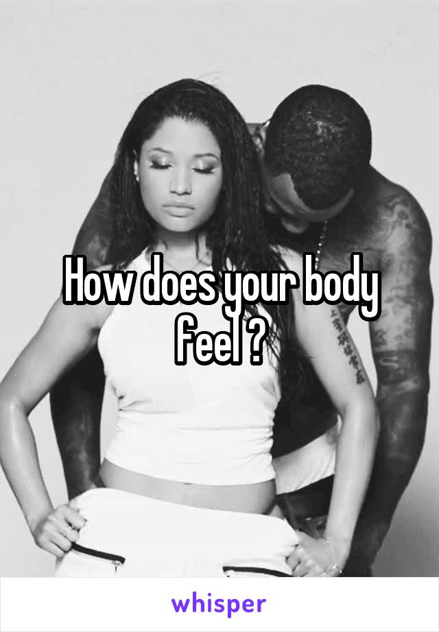 How does your body feel ?