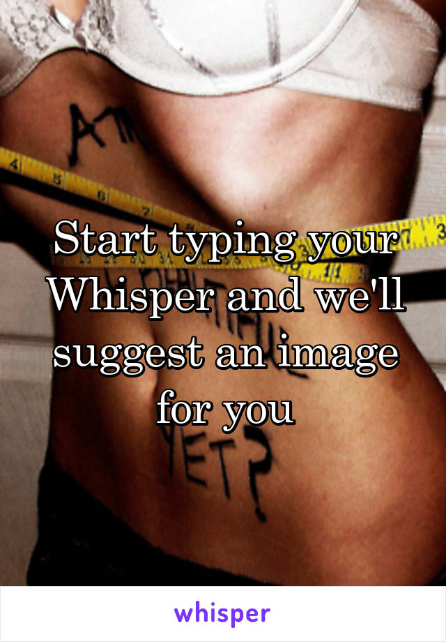 Start typing your Whisper and we'll suggest an image for you