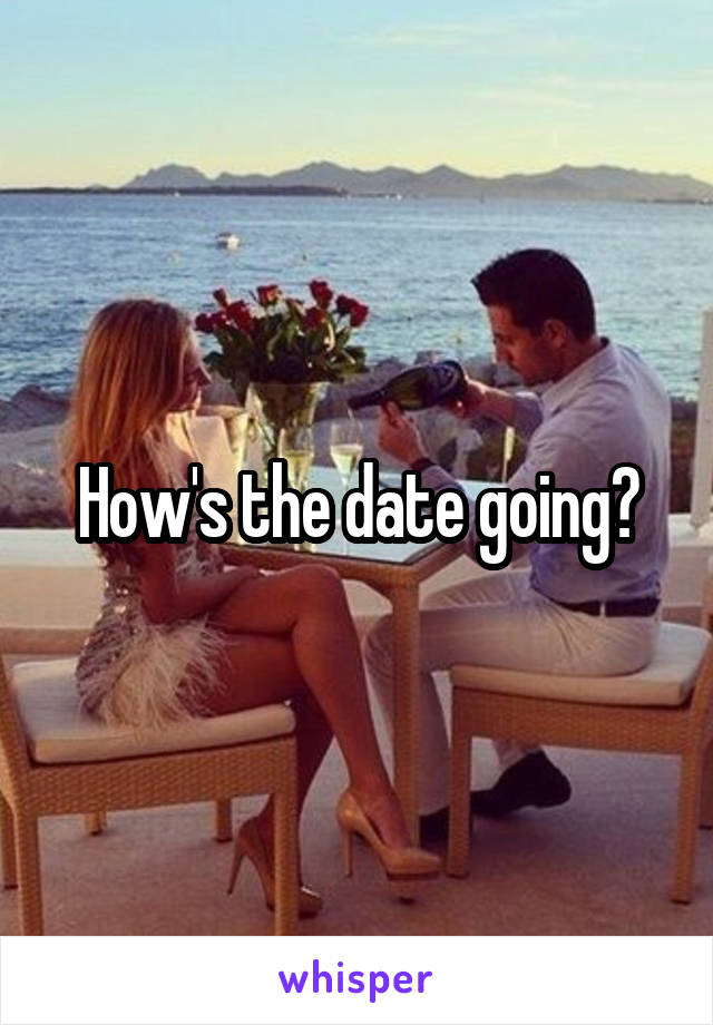 How's the date going?