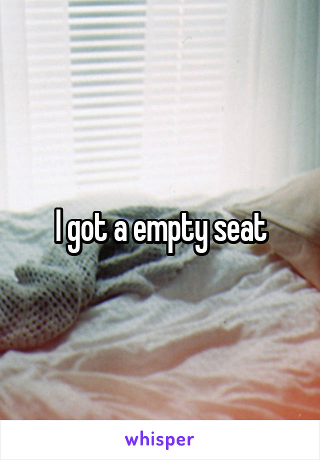 I got a empty seat