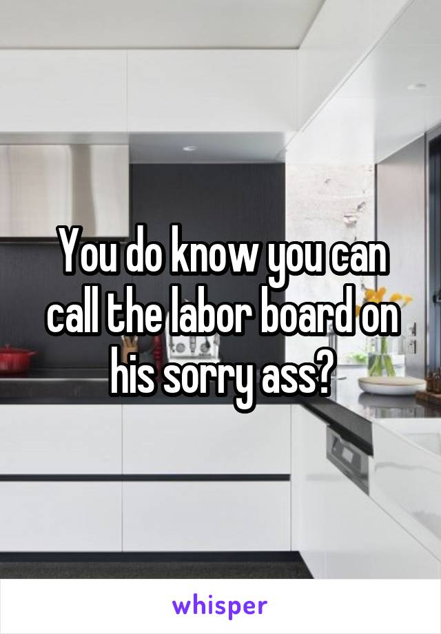 You do know you can call the labor board on his sorry ass?