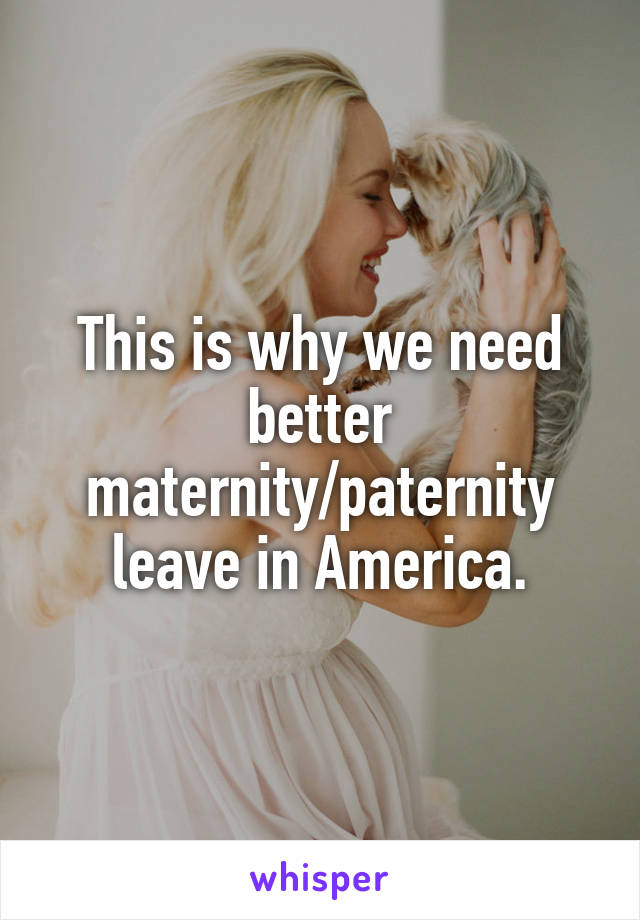 This is why we need better maternity/paternity leave in America.