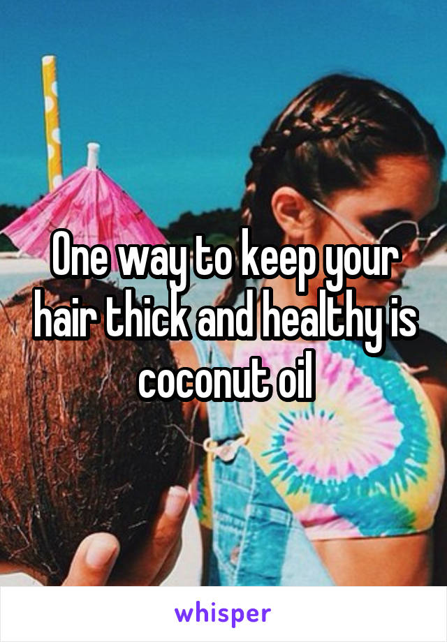 One way to keep your hair thick and healthy is coconut oil