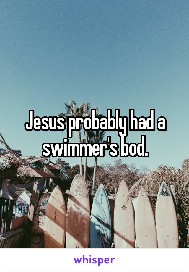 Jesus probably had a swimmer's bod.