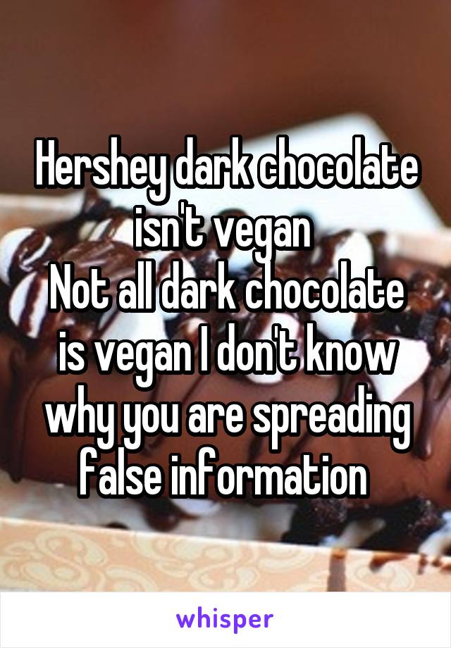 Hershey dark chocolate isn't vegan 
Not all dark chocolate is vegan I don't know why you are spreading false information 