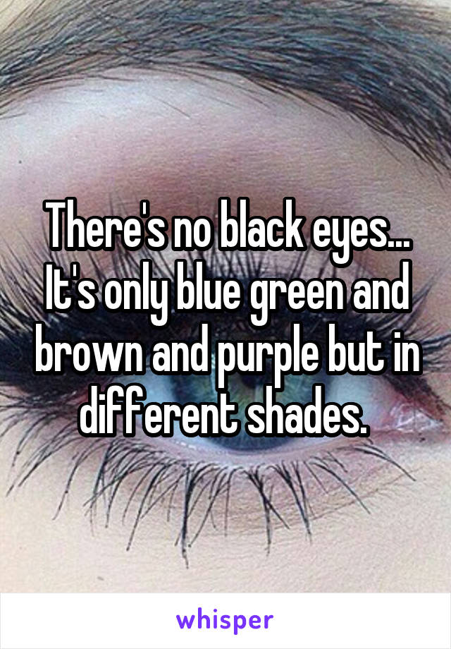 There's no black eyes... It's only blue green and brown and purple but in different shades. 