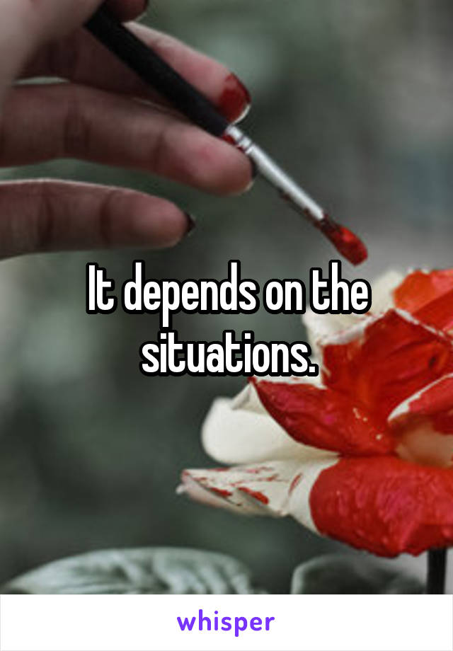 It depends on the situations.