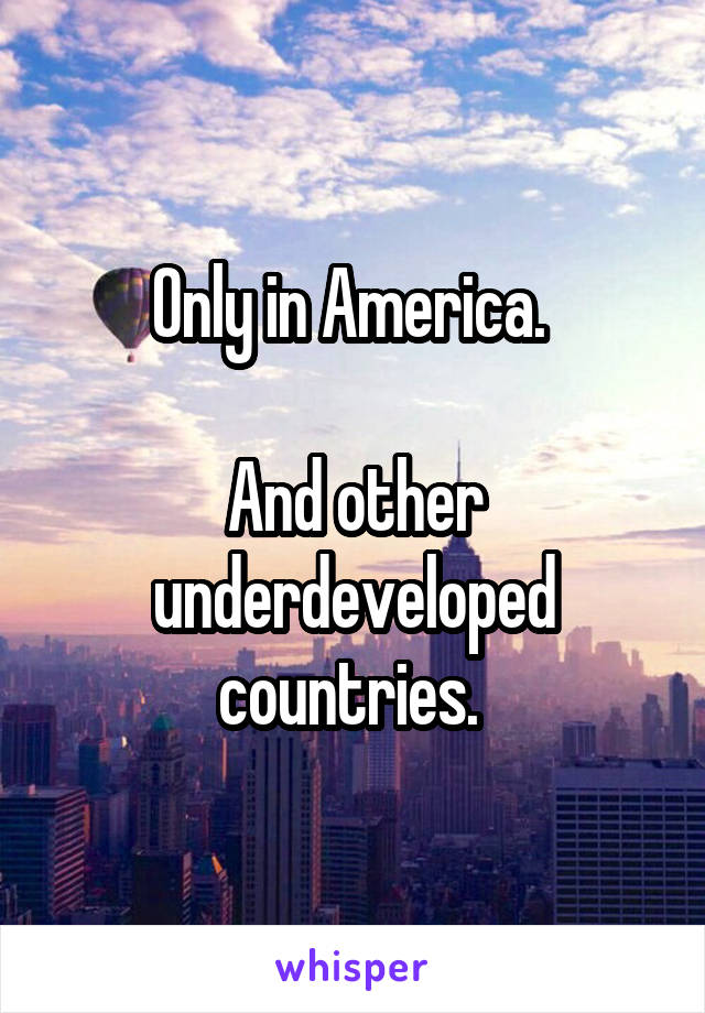 Only in America. 

And other underdeveloped countries. 
