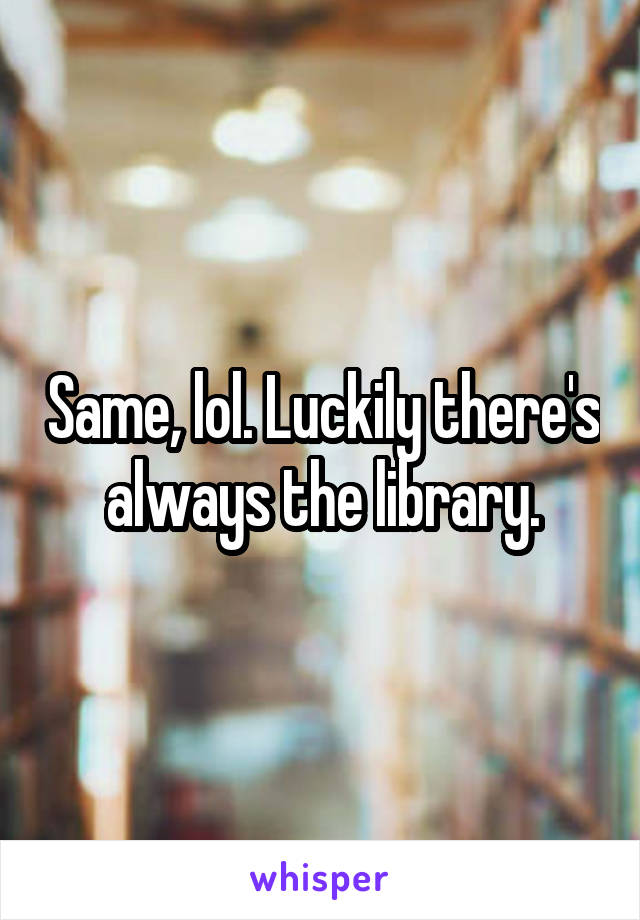 Same, lol. Luckily there's always the library.