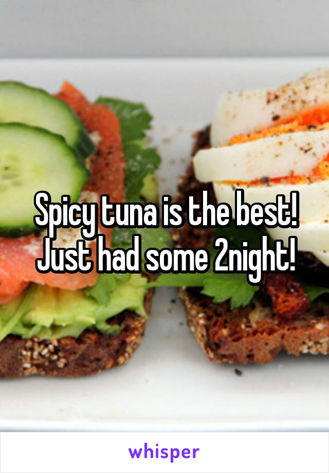 Spicy tuna is the best! Just had some 2night!