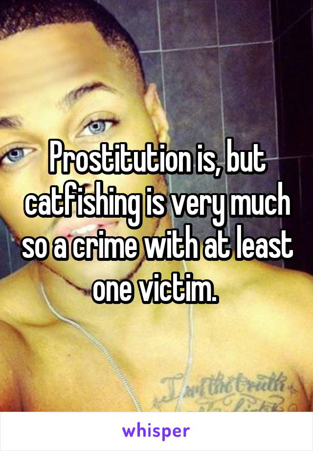 Prostitution is, but catfishing is very much so a crime with at least one victim. 