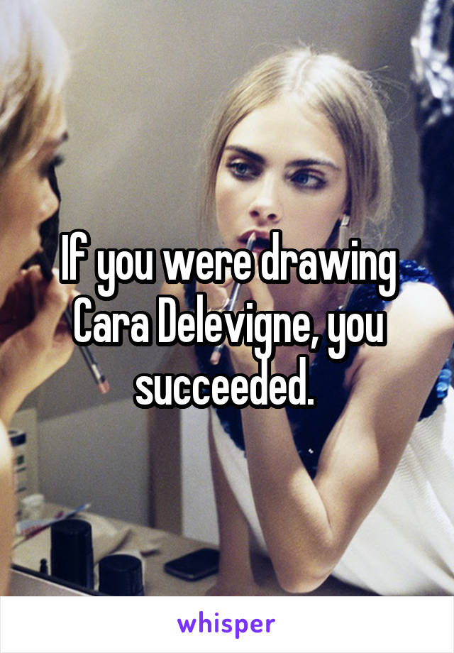 If you were drawing Cara Delevigne, you succeeded. 