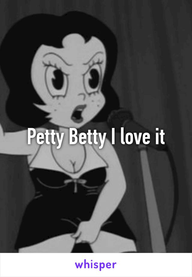 Petty Betty I love it