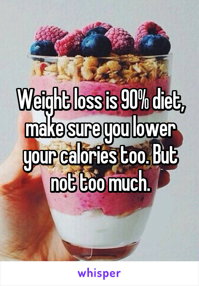 Weight loss is 90% diet, make sure you lower your calories too. But not too much.