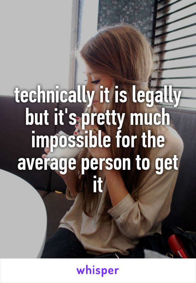 technically it is legally but it's pretty much impossible for the average person to get it