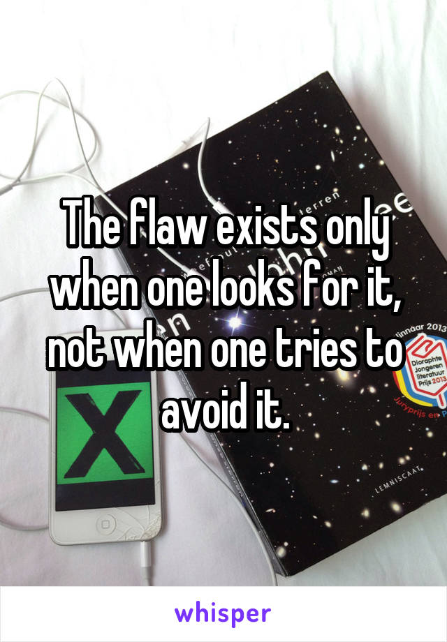 The flaw exists only when one looks for it, not when one tries to avoid it.