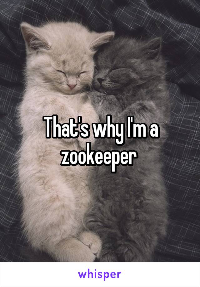 That's why I'm a zookeeper 