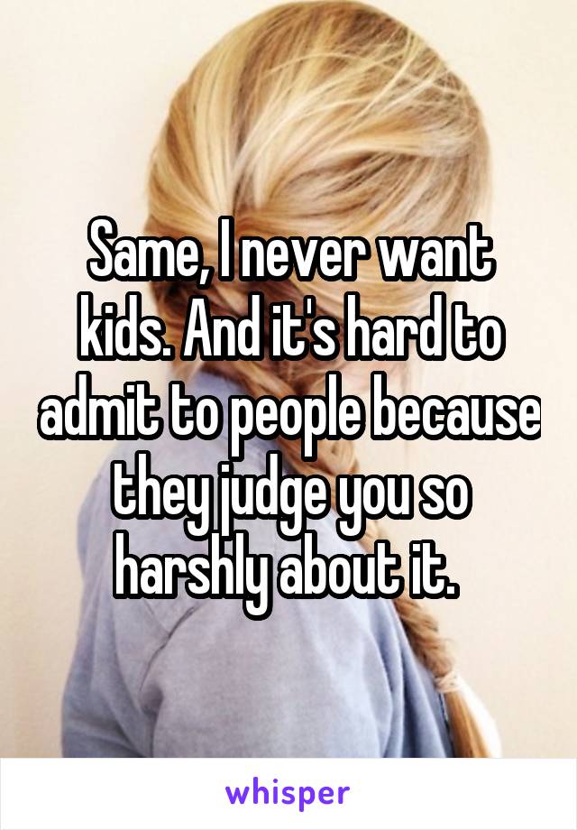 Same, I never want kids. And it's hard to admit to people because they judge you so harshly about it. 