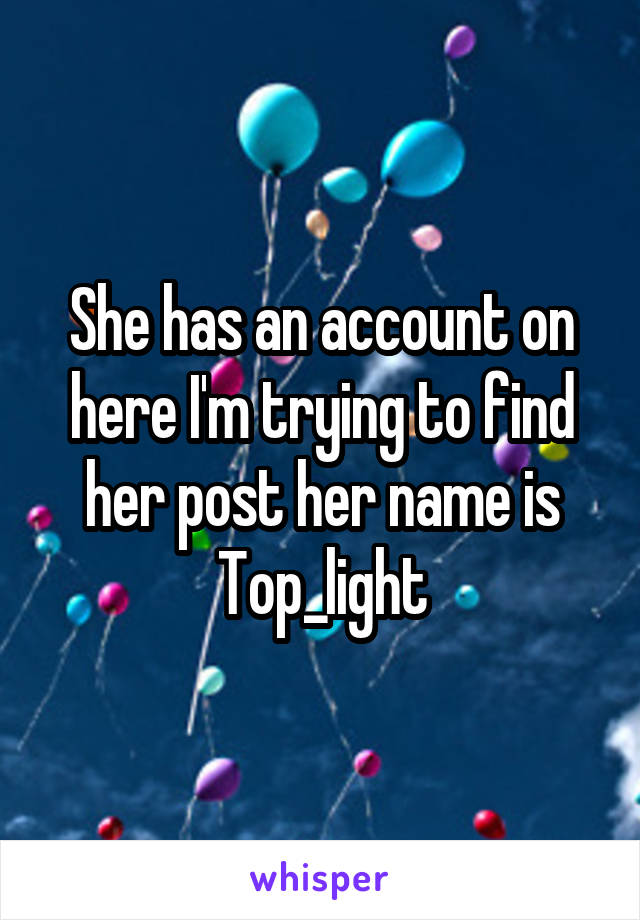 She has an account on here I'm trying to find her post her name is
Top_light