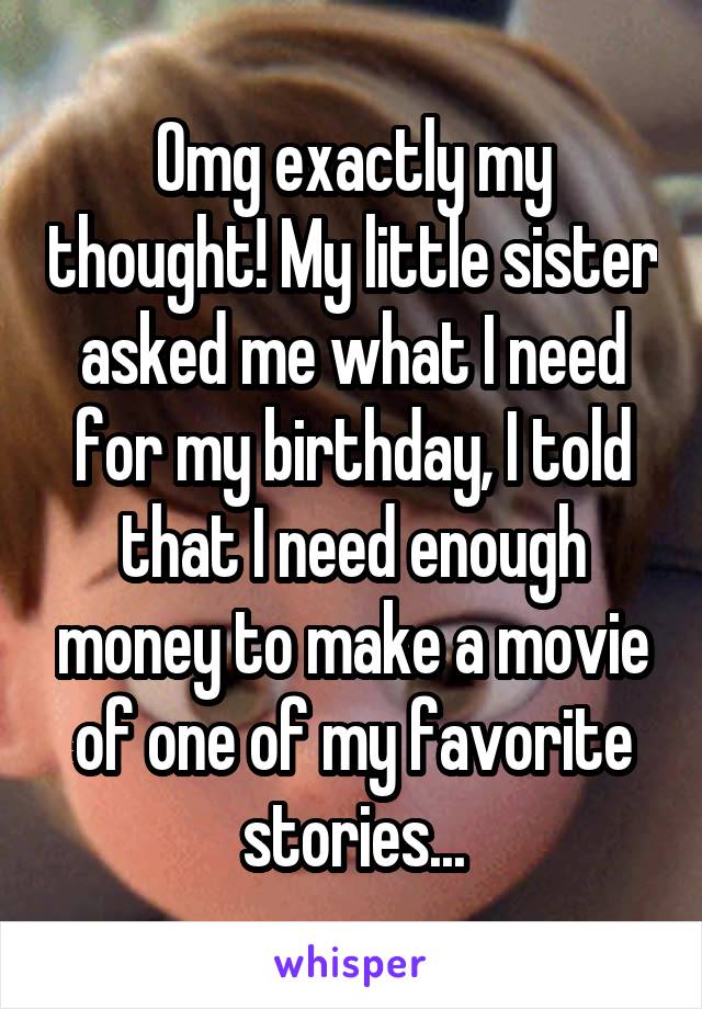 Omg exactly my thought! My little sister asked me what I need for my birthday, I told that I need enough money to make a movie of one of my favorite stories...