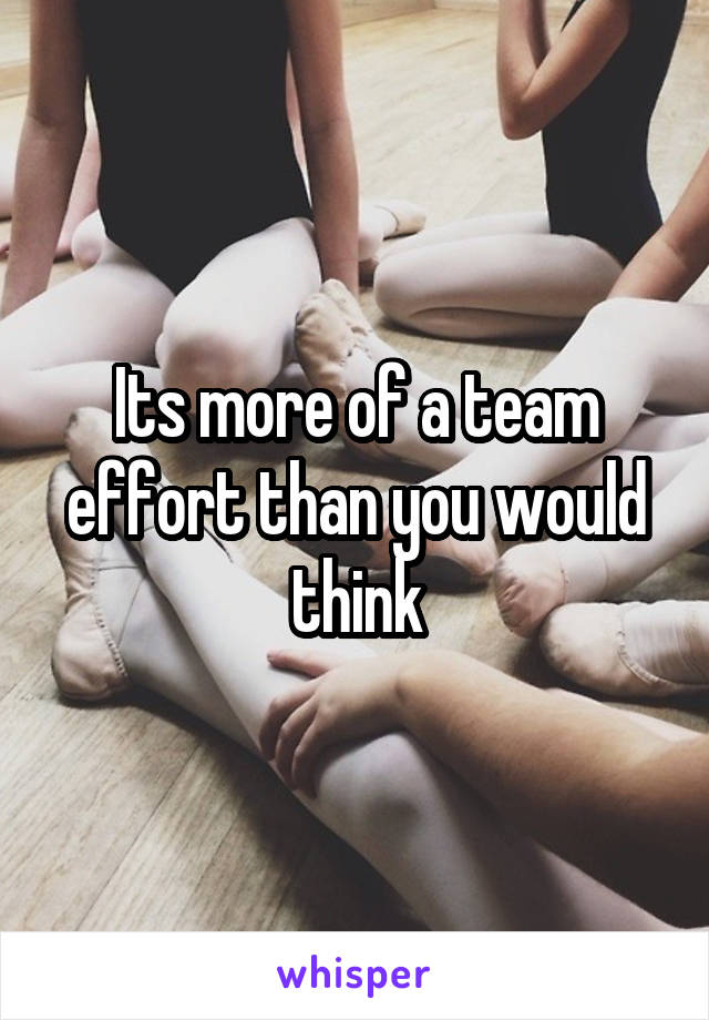 Its more of a team effort than you would think