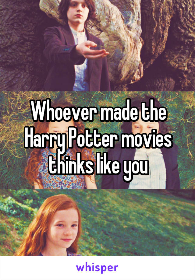 Whoever made the Harry Potter movies thinks like you