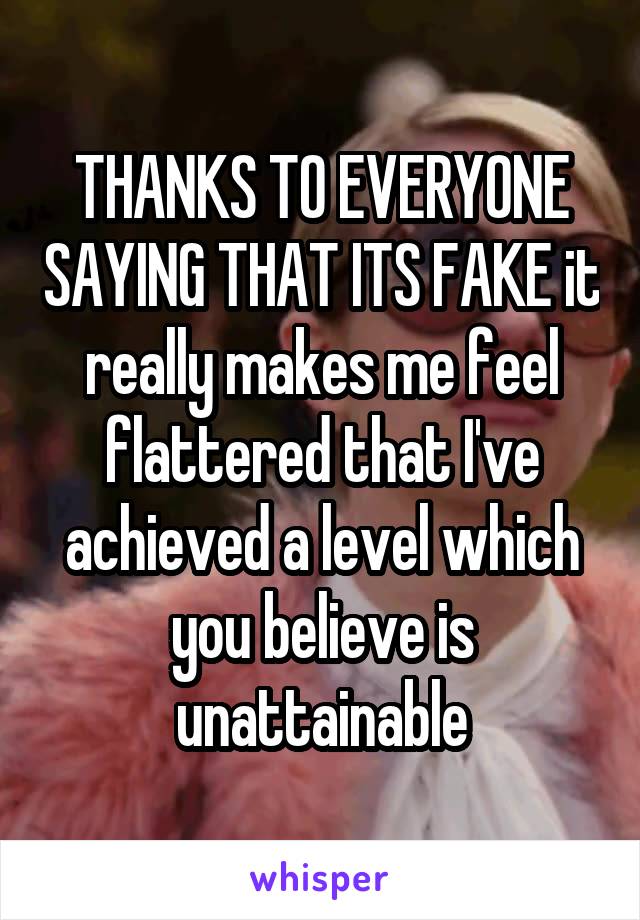 THANKS TO EVERYONE SAYING THAT ITS FAKE it really makes me feel flattered that I've achieved a level which you believe is unattainable