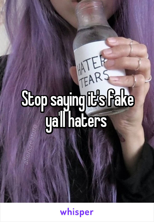 Stop saying it's fake ya'll haters 