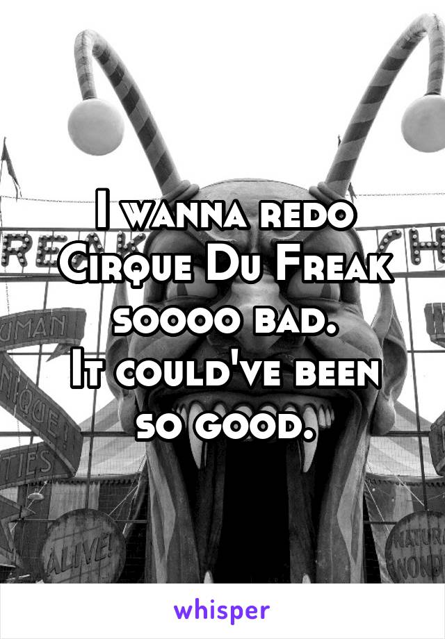 I wanna redo Cirque Du Freak soooo bad.
It could've been so good.
