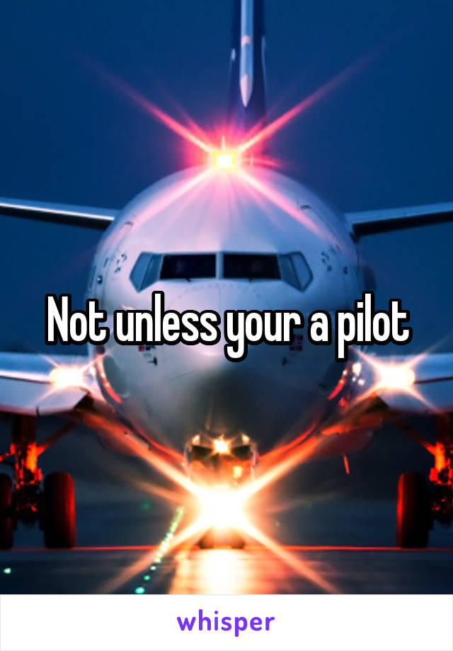 Not unless your a pilot