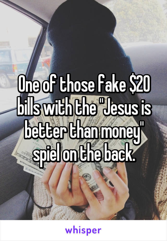 One of those fake $20 bills with the "Jesus is better than money" spiel on the back.