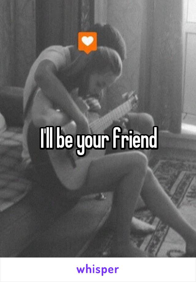 I'll be your friend