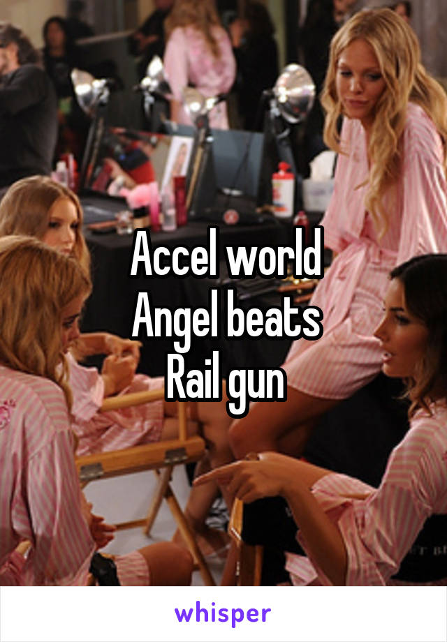 Accel world
Angel beats
Rail gun