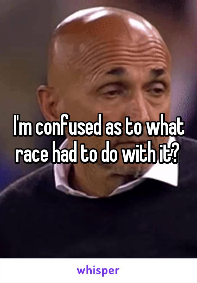 I'm confused as to what race had to do with it? 