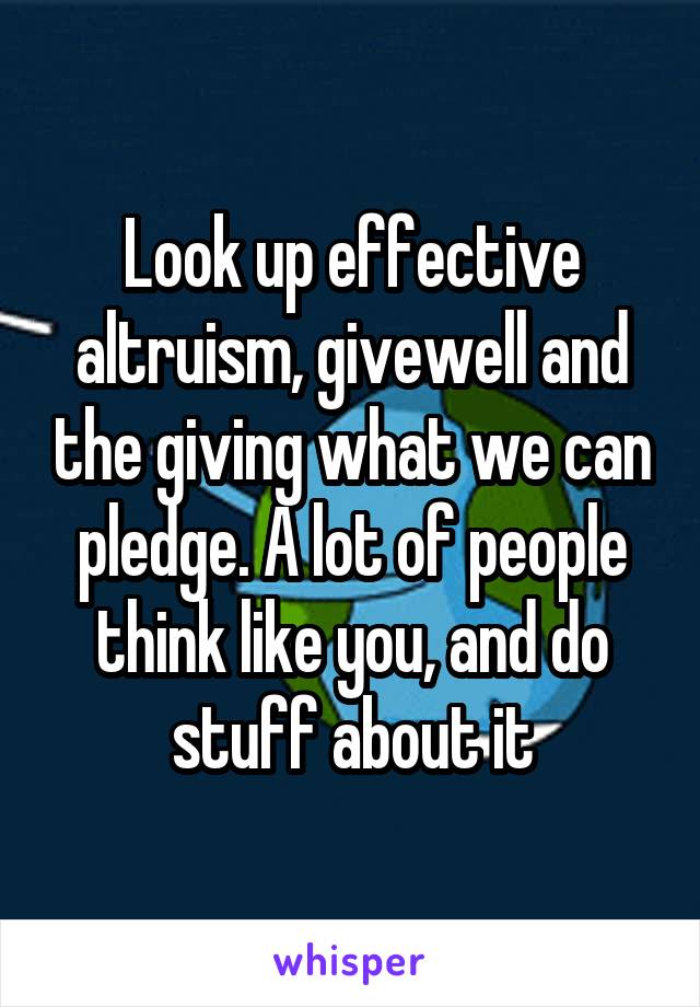 Look up effective altruism, givewell and the giving what we can pledge. A lot of people think like you, and do stuff about it