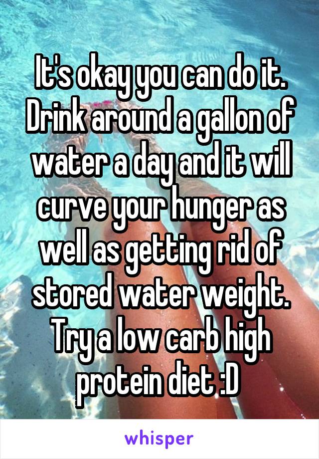 It's okay you can do it. Drink around a gallon of water a day and it will curve your hunger as well as getting rid of stored water weight. Try a low carb high protein diet :D 