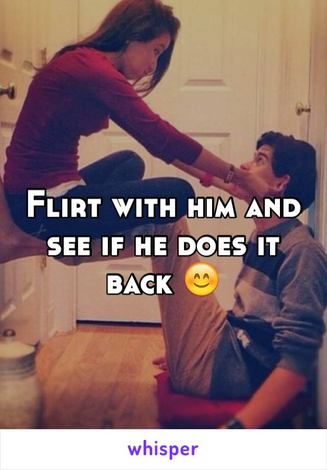 Flirt with him and see if he does it back 😊