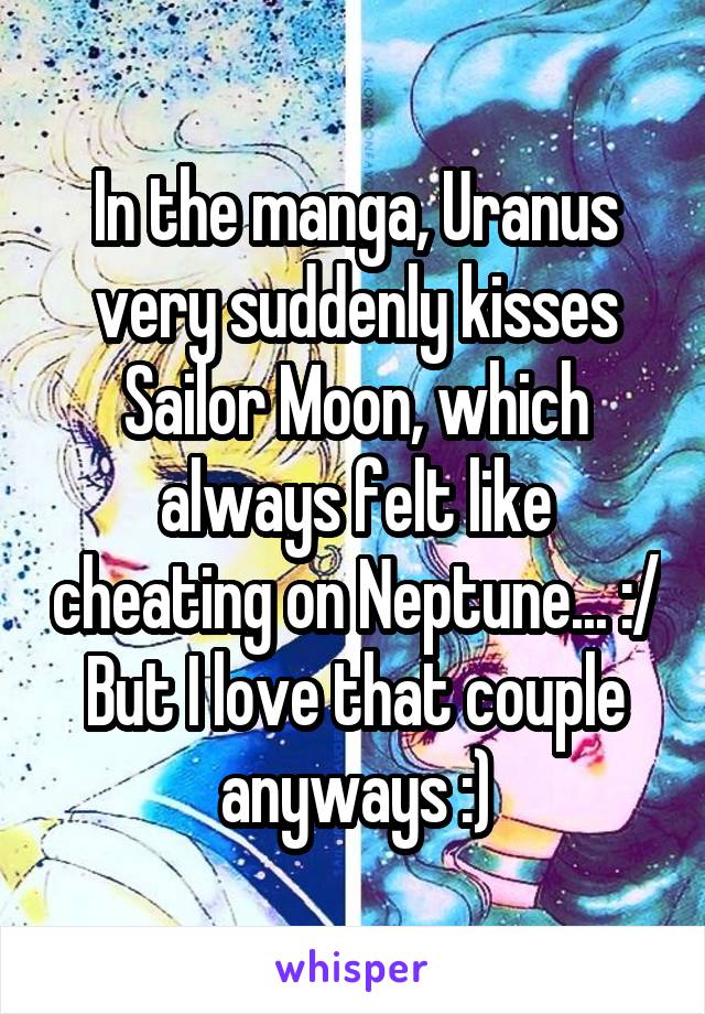 In the manga, Uranus very suddenly kisses Sailor Moon, which always felt like cheating on Neptune... :/ But I love that couple anyways :)