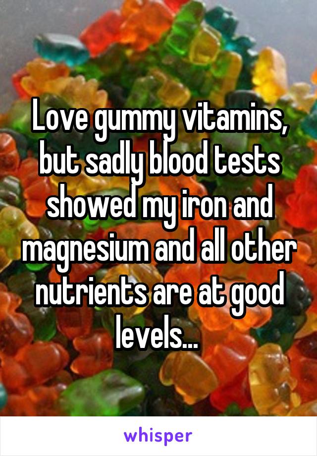 Love gummy vitamins, but sadly blood tests showed my iron and magnesium and all other nutrients are at good levels... 