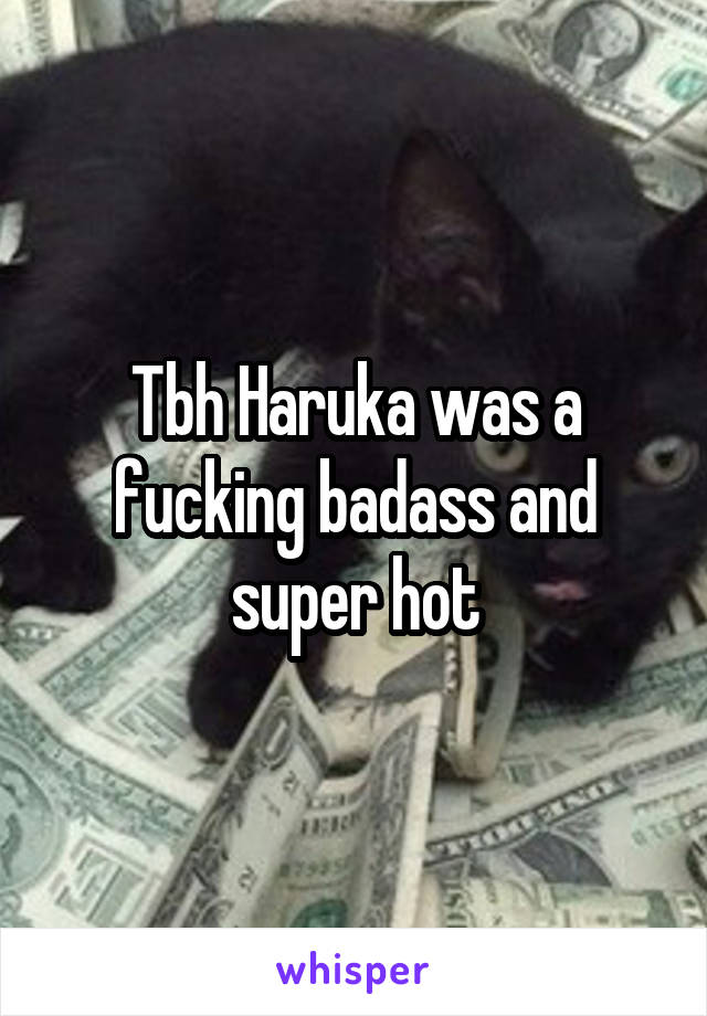 Tbh Haruka was a fucking badass and super hot
