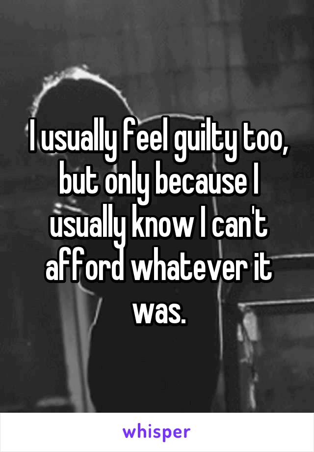 I usually feel guilty too, but only because I usually know I can't afford whatever it was.