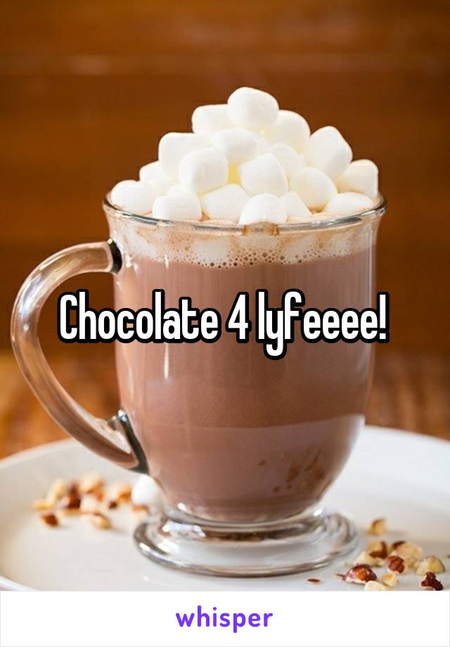 Chocolate 4 lyfeeee! 