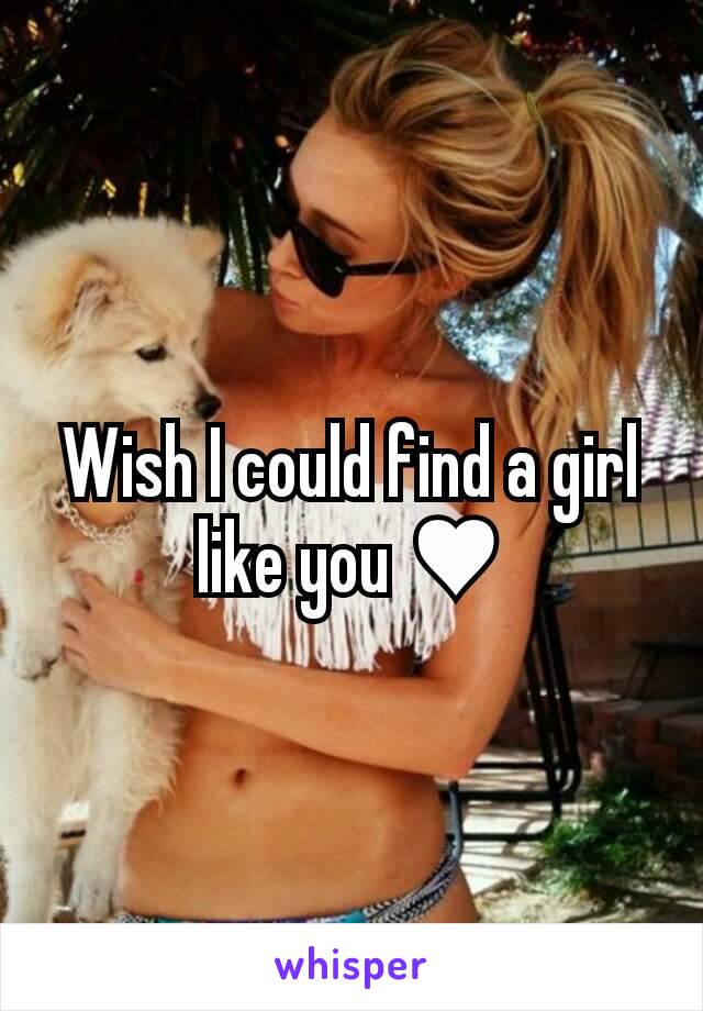 Wish I could find a girl like you ♥