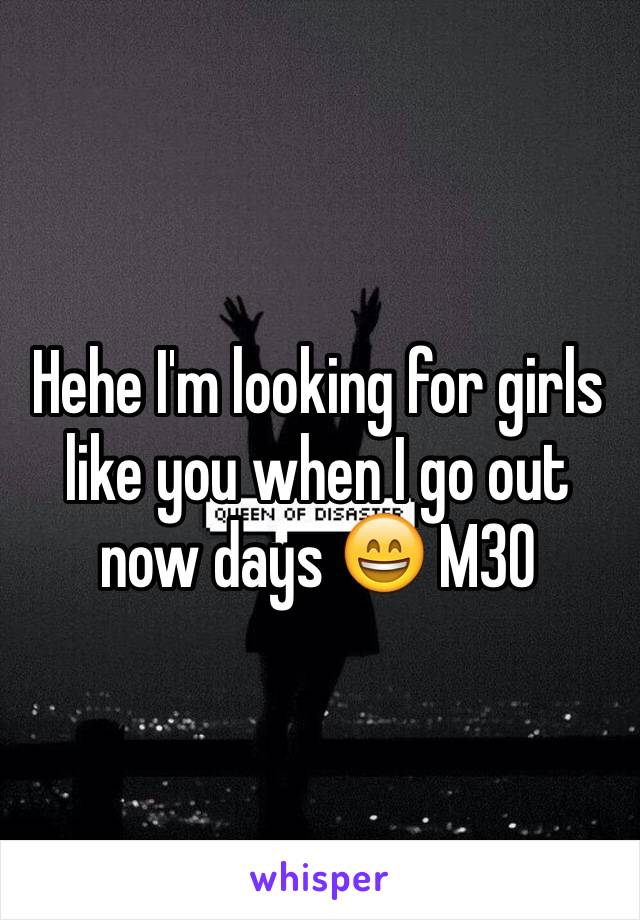 Hehe I'm looking for girls like you when I go out now days 😄 M30