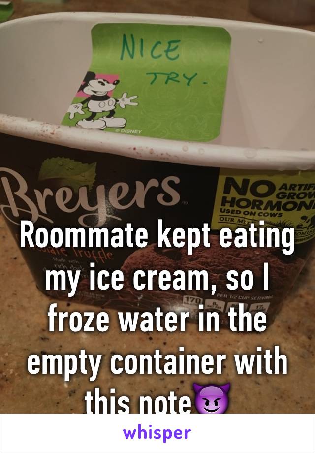 



Roommate kept eating my ice cream, so I froze water in the empty container with this note😈
