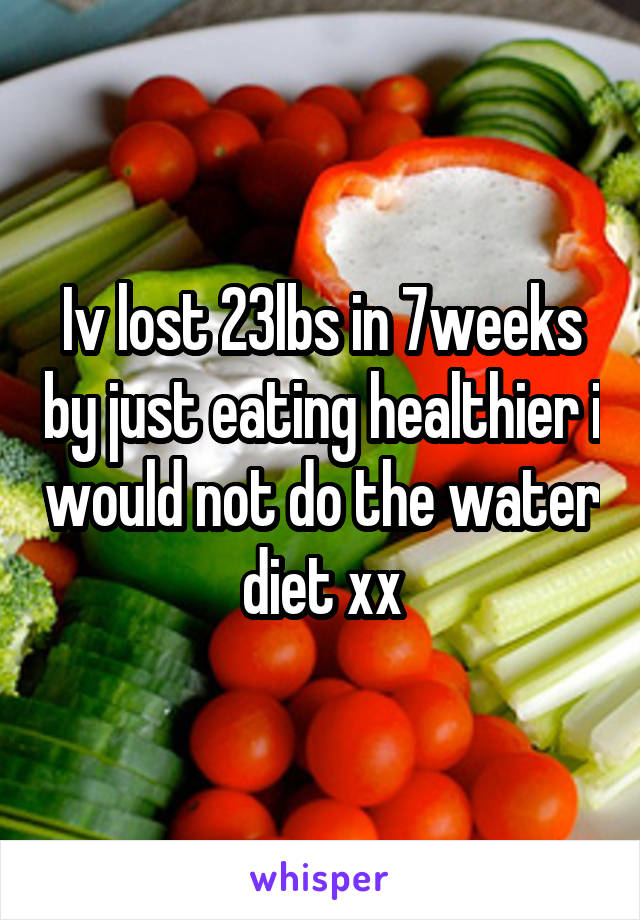 Iv lost 23lbs in 7weeks by just eating healthier i would not do the water diet xx